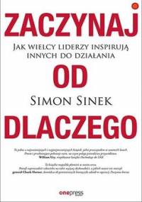 Zaczynaj od dlaczego. Jak wielcy liderzy inspirują innych do działania - Sinek Simon