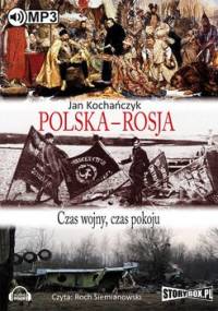 Polska - Rosja. Czas wojny, czas pokoju - Kochańczyk Jan