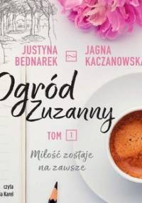 Miłość zostaje na zawsze. Ogród Zuzanny. Tom 1 - Bednarek Justyna, Kaczanowska Jagna