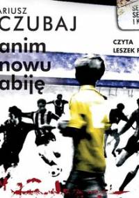 Zanim znowu zabiję. Polski psychopata. Tom 3 - Czubaj Mariusz