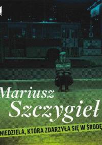 Niedziela, która zdarzyła się w środę - Szczygieł Mariusz