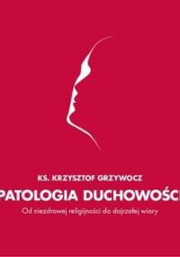 Patologia duchowości. O niezdrowej religijności do dojrzałej wiary - Grzywocz Krzysztof