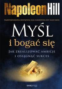 Myśl i bogać się. Jak zrealizować ambicje i osiągnąć sukces - Hill Napoleon