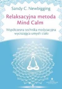 Relaksacyjna metoda Mind Calm. Współczesna technika medytacyjna wyciszająca umysł i ciało - Newbigging Sandy C.
