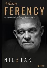 Nie i Tak. Adam Ferency w rozmowie z Mają Jaszewską - Ferency Adam, Jaszewska Maja