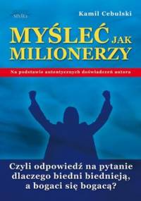 Myśleć jak milionerzy. Czyli odpowiedź na pytanie dlaczego biedni biednieją, a bogaci się bogacą? - Cebulski Kamil