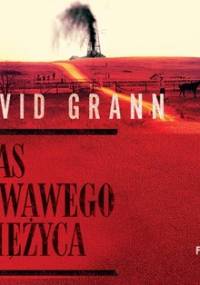 Czas krwawego księżyca. Zabójstwa Indian Osagów i narodziny FBI - Grann David