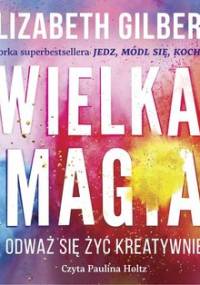 Wielka magia. Odważ się żyć kreatywnie - Gilbert Elizabeth