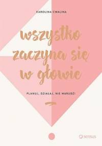 Wszystko zaczyna się w głowie. Planuj, działaj, nie marudź! - Cwalina-Stępniak Karolina