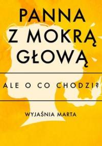 Ale o co chodzi. Wyjaśnia Marta. Panna z mokrą głową - Jaźwińska Joanna