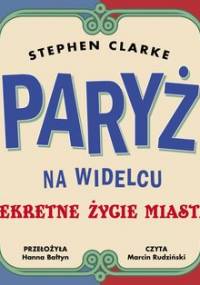 Paryż na widelcu. Sekretne życie miasta - Clarke Stephen