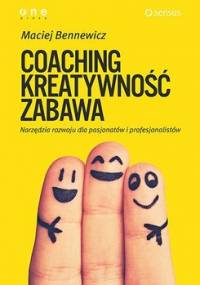 Coaching. Kreatywność. Zabawa. Narzędzia rozwoju dla pasjonatów i profesjonalistów - Bennewicz Maciej