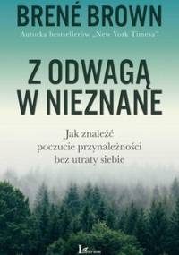 Z odwagą w nieznane. Jak znaleźć poczucie przynależności bez utarty siebie - Brown Brene