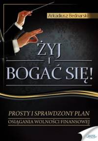 Żyj i bogać się. Prosty i sprawdzony plan osiągania wolności finansowej - Bednarski Arkadiusz