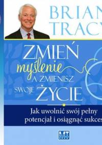 Zmień myślenie a zmienisz swoje życie - Tracy Brian