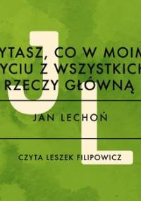 Pytasz, co w moim życiu z wszystkich rzeczy główną - Lechoń Jan