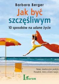 Jak być szczęśliwym. 10 sposobów na udane życie - Berger Barbara