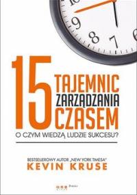 15 tajemnic zarządzania czasem. O czym wiedzą ludzie sukcesu? - Kruse Kevin