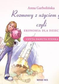 Rozmowy z użyciem głowy, czyli ekonomia dla dzieci - Garbolińska Anna