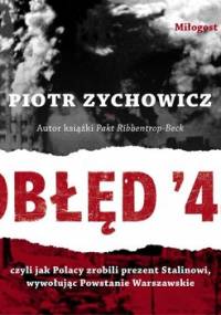 Obłęd '44. Czyli jak Polacy zrobili prezent Stalinowi, wywołując Powstanie Warszawskie - Zychowicz Piotr
