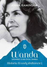 Wanda. Opowieść o sile życia i śmierci. Historia Wandy Rutkiewicz - Kamińska Anna