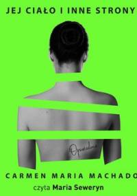 Jej ciało i inne strony. Opowiadania - Machado Carmen Maria