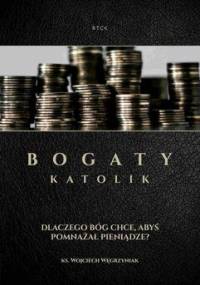 Bogaty katolik. Dlaczego Bóg chce, abyś pomnażał pieniądze? - Węgrzyniak Wojciech