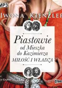 Piastowie od Mieszka do Kazimierza. Miłość i władza - Kienzler Iwona