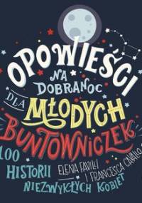 Opowieści na dobranoc dla młodych buntowniczek. 100 historii niezwykłych kobiet - Favilli Elena, Cavallo Francesca