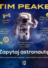 Zapytaj astronautę. Wszystko, co powinieneś wiedzieć o podróżach i życiu w kosmosie - Peake Tim