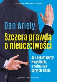Szczera prawda o nieuczciwości. Jak okłamujemy wszystkich, a zwłaszcza samych siebie - Ariely Dan