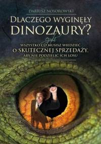 Dlaczego wyginęły dinozaury? czyli wszystko co musisz wiedzieć o skutecznej sprzedaży, aby nie podzielić ich losu - Nosorowski Dariusz