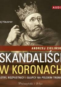 Skandaliści w koronach. Łotry, rozpustnicy i głupcy na polskim tronie - Zieliński Andrzej