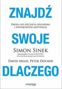 Znajdź swoje dlaczego. Droga do poczucia spełnienia i wewnętrznej motywacji - Sinek Simon, Mead David, Docker Peter
