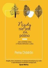 Nigdy nie jest za późno. Jak czerpać siłę z przeciwności losu - Chordon Pema