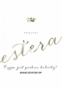 Projekt: Estera. Czym jest piękno kobiety? - Szustak Adam OP