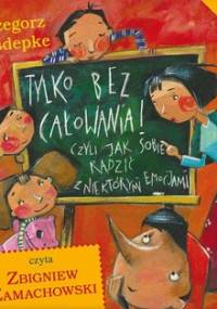 Tylko bez całowania! Czyli jak sobie radzić z niektórymi emocjami - Kasdepke Grzegorz