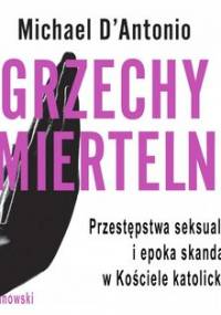 Grzechy śmiertelne. Przestępstwa seksualne i epoka skandalu w Kościele katolickim - D'Antonio Michael