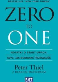 Zero To One. Notatki o start-upach czyli jak budować przyszłość - Thiel Peter, Masters Blake
