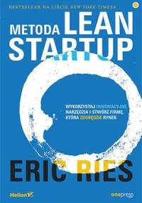 Metoda Lean Startup. Wykorzystaj innowacyjne narzędzia i stwórz firmę, która zdobędzie rynek - Ries Eric