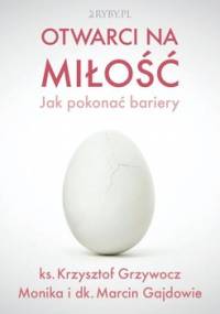 Otwarci na miłość – jak pokonać bariery - Grzywocz Krzysztof, Gajda Monika, Gajda Marcin