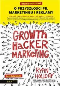 Growth Hacker Marketing. O przyszłości PR, marketingu i reklamy - Holiday Ryan