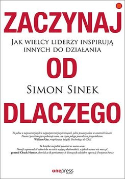 Zaczynaj od dlaczego. Jak wielcy liderzy inspirują innych do działania - Sinek Simon