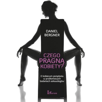 Czego pragną kobiety? O kobiecym pożądaniu w przełomowych badaniach seksuologów - Bergner Daniel