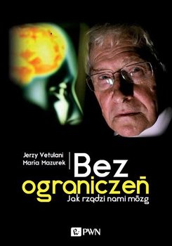 Bez ograniczeń. Jak rządzi nami mózg - Mazurek Maria, Vetulani Jerzy