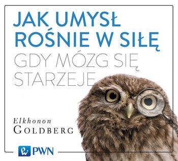 Jak umysł rośnie w siłę, gdy mózg się starzeje - Goldberg Elkhonon