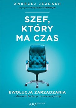 Szef, który ma czas. Ewolucja zarządzania - dziennik budowy turkusowej firmy - Jeznach Andrzej, Eichelberger Wojciech