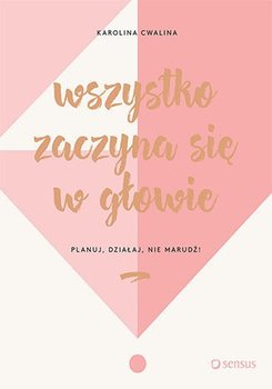 Wszystko zaczyna się w głowie. Planuj, działaj, nie marudź! - Cwalina-Stępniak Karolina