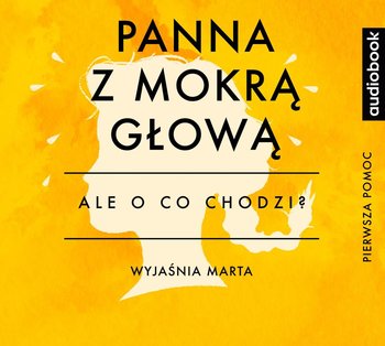 Ale o co chodzi. Wyjaśnia Marta. Panna z mokrą głową - Jaźwińska Joanna