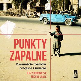 Punkty zapalne. Dwanaście rozmów o Polsce i świecie - Larek Michał, Borowczyk Jerzy